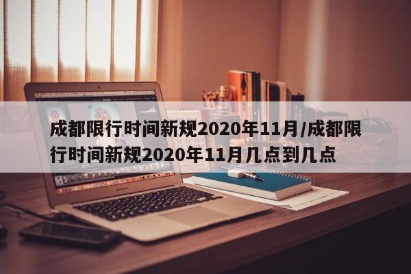 成都限行时间新规2020年11月/成都限行时间新规2020年11月几点到几点-第1张图片-某年资讯