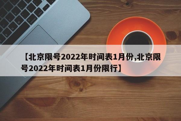 【北京限号2022年时间表1月份,北京限号2022年时间表1月份限行】-第1张图片-某年资讯