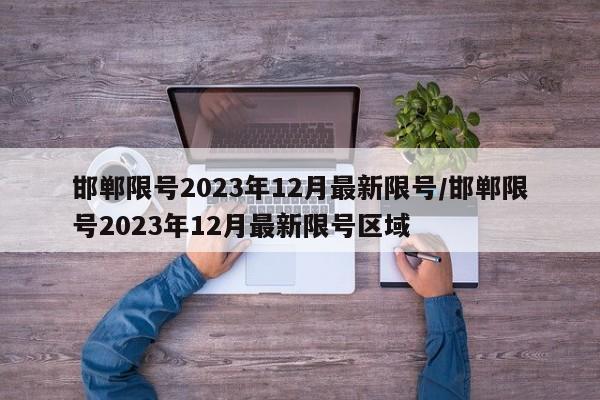 邯郸限号2023年12月最新限号/邯郸限号2023年12月最新限号区域-第1张图片-某年资讯