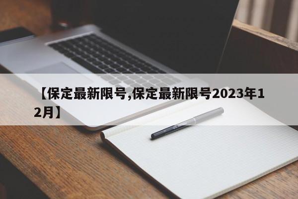 【保定最新限号,保定最新限号2023年12月】-第1张图片-某年资讯