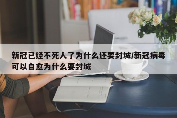 新冠已经不死人了为什么还要封城/新冠病毒可以自愈为什么要封城-第1张图片-某年资讯