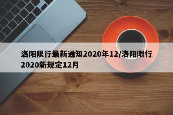 洛阳限行最新通知2020年12/洛阳限行2020新规定12月-第1张图片-某年资讯