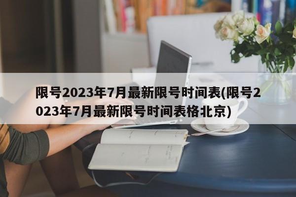 限号2023年7月最新限号时间表(限号2023年7月最新限号时间表格北京)-第1张图片-某年资讯