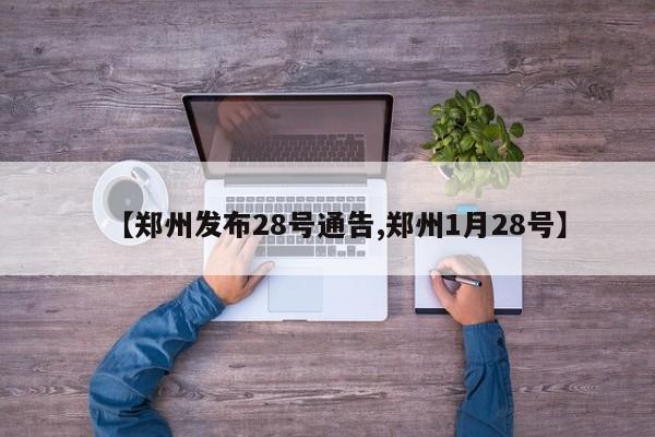 【郑州发布28号通告,郑州1月28号】-第1张图片-某年资讯