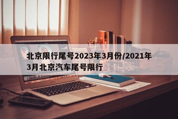 北京限行尾号2023年3月份/2021年3月北京汽车尾号限行-第1张图片-某年资讯