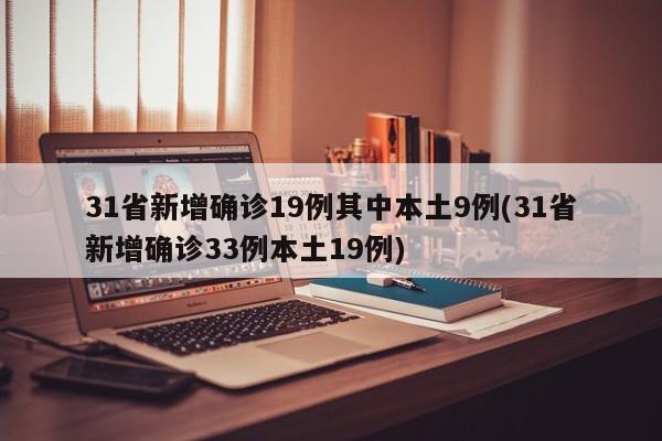 31省新增确诊19例其中本土9例(31省新增确诊33例本土19例)-第1张图片-某年资讯