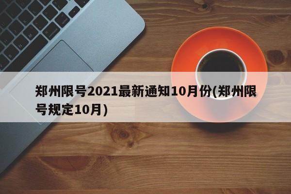 郑州限号2021最新通知10月份(郑州限号规定10月)-第1张图片-某年资讯