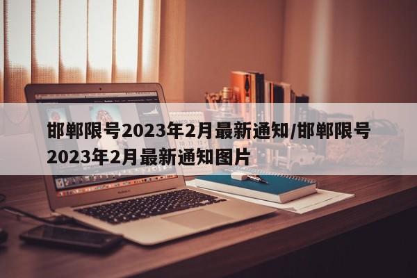 邯郸限号2023年2月最新通知/邯郸限号2023年2月最新通知图片-第1张图片-某年资讯