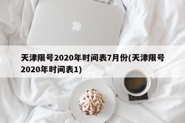 天津限号2020年时间表7月份(天津限号2020年时间表1)-第1张图片-某年资讯