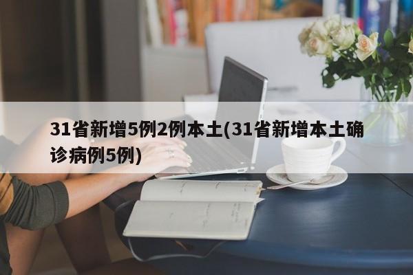 31省新增5例2例本土(31省新增本土确诊病例5例)-第1张图片-某年资讯