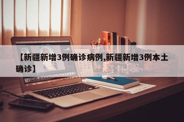 【新疆新增3例确诊病例,新疆新增3例本土确诊】-第1张图片-某年资讯