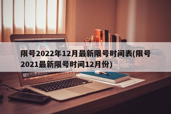 限号2022年12月最新限号时间表(限号2021最新限号时间12月份)-第1张图片-某年资讯