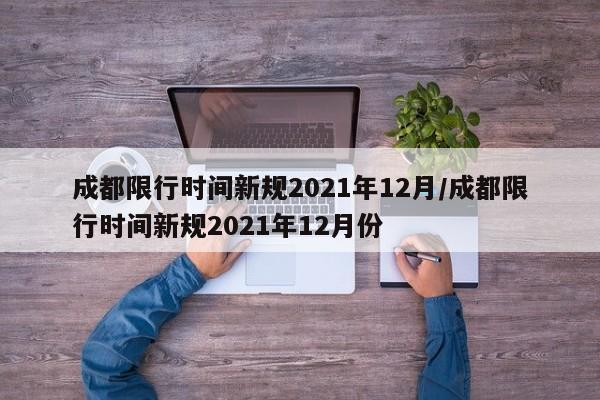 成都限行时间新规2021年12月/成都限行时间新规2021年12月份-第1张图片-某年资讯