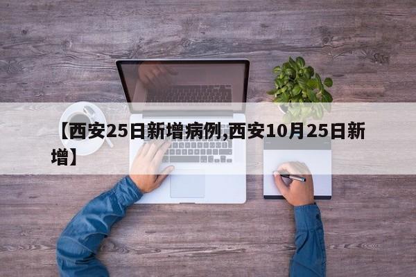 【西安25日新增病例,西安10月25日新增】-第1张图片-某年资讯