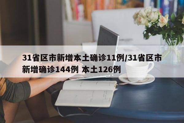 31省区市新增本土确诊11例/31省区市新增确诊144例 本土126例-第1张图片-某年资讯