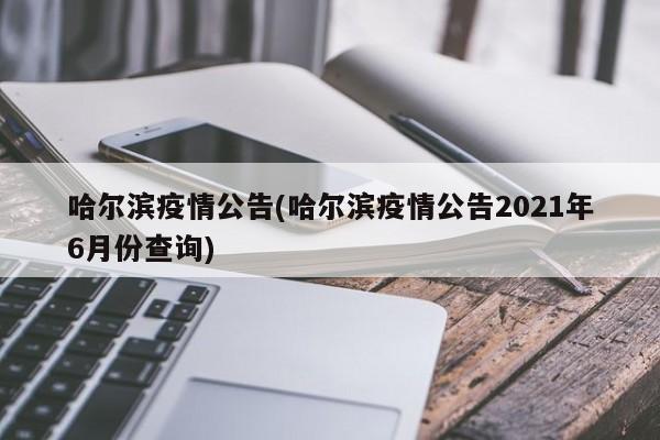 哈尔滨疫情公告(哈尔滨疫情公告2021年6月份查询)-第1张图片-某年资讯