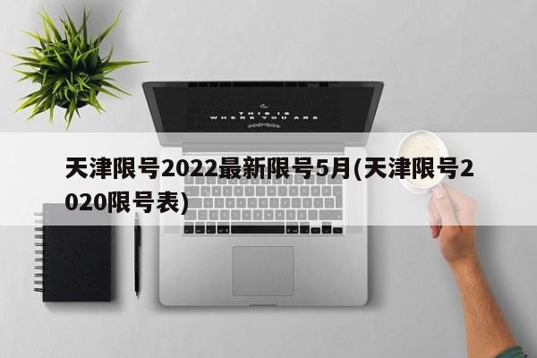 天津限号2022最新限号5月(天津限号2020限号表)-第1张图片-某年资讯