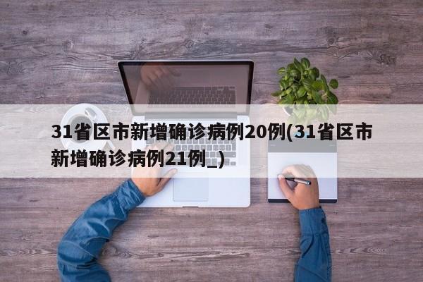 31省区市新增确诊病例20例(31省区市新增确诊病例21例_)-第1张图片-某年资讯