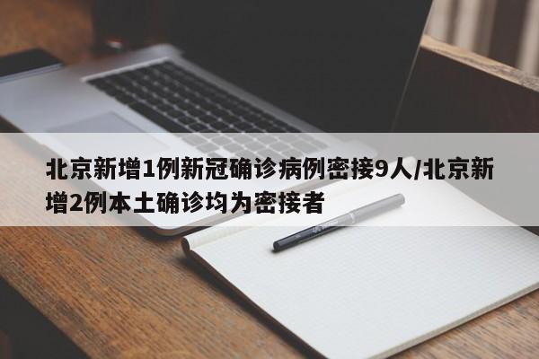 北京新增1例新冠确诊病例密接9人/北京新增2例本土确诊均为密接者-第1张图片-某年资讯