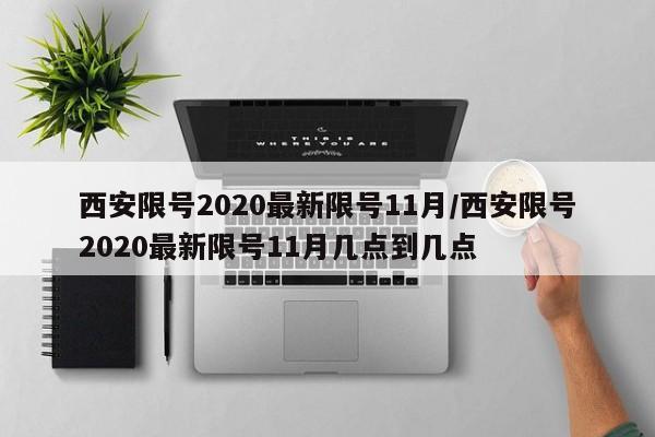 西安限号2020最新限号11月/西安限号2020最新限号11月几点到几点-第1张图片-某年资讯