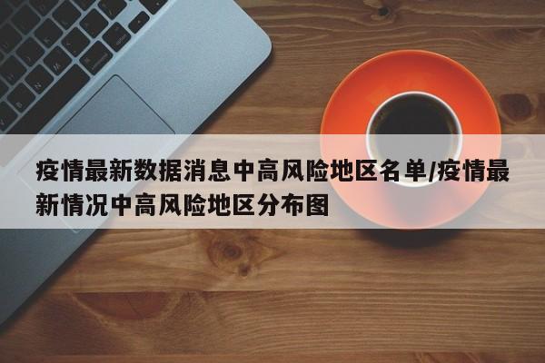 疫情最新数据消息中高风险地区名单/疫情最新情况中高风险地区分布图-第1张图片-某年资讯