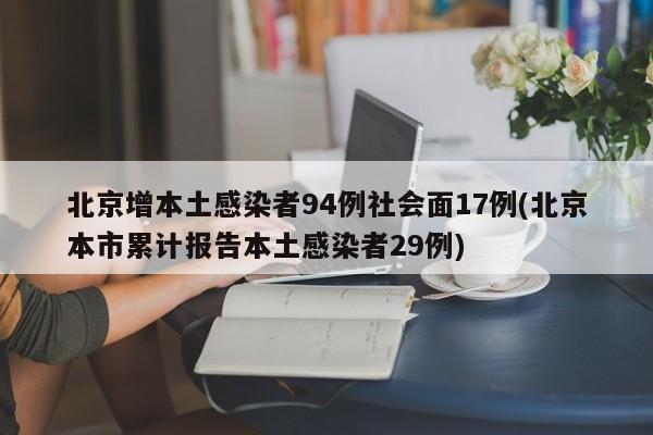 北京增本土感染者94例社会面17例(北京本市累计报告本土感染者29例)-第1张图片-某年资讯