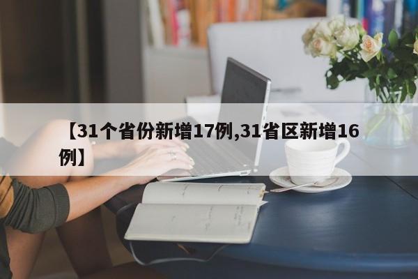 【31个省份新增17例,31省区新增16例】-第1张图片-某年资讯