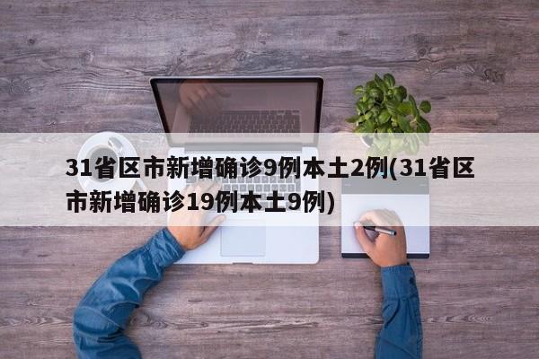 31省区市新增确诊9例本土2例(31省区市新增确诊19例本土9例)-第1张图片-某年资讯