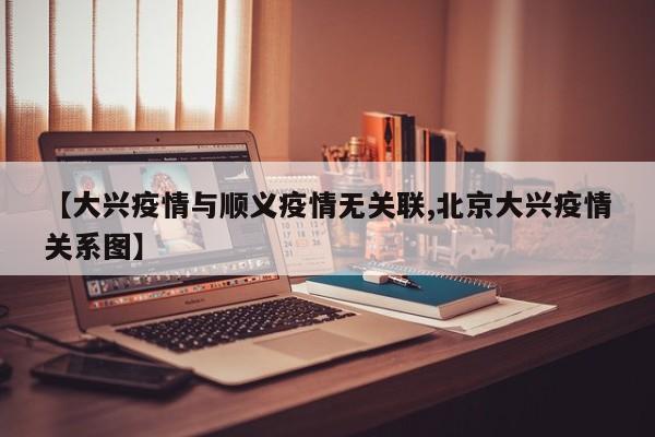 【大兴疫情与顺义疫情无关联,北京大兴疫情关系图】-第1张图片-某年资讯