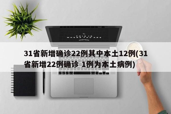 31省新增确诊22例其中本土12例(31省新增22例确诊 1例为本土病例)-第1张图片-某年资讯