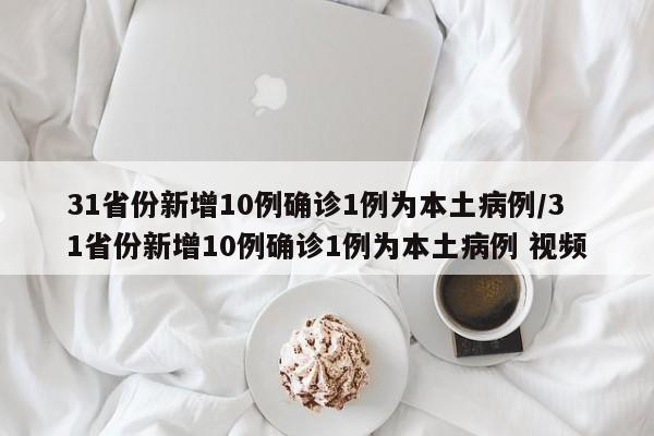 31省份新增10例确诊1例为本土病例/31省份新增10例确诊1例为本土病例 视频-第1张图片-某年资讯