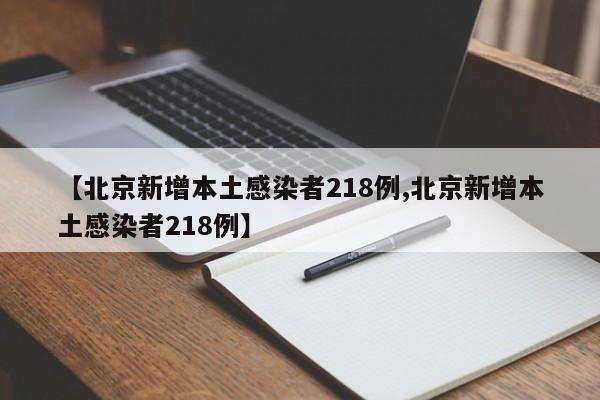 【北京新增本土感染者218例,北京新增本土感染者218例】-第1张图片-某年资讯