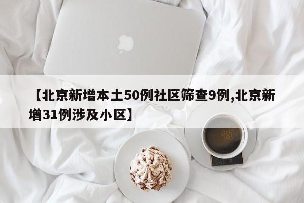 【北京新增本土50例社区筛查9例,北京新增31例涉及小区】-第1张图片-某年资讯