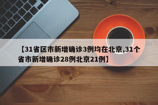 【31省区市新增确诊3例均在北京,31个省市新增确诊28例北京21例】-第1张图片-某年资讯