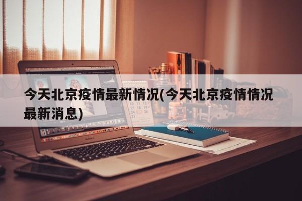 今天北京疫情最新情况(今天北京疫情情况 最新消息)-第1张图片-某年资讯