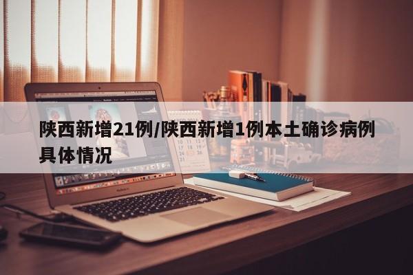 陕西新增21例/陕西新增1例本土确诊病例具体情况-第1张图片-某年资讯