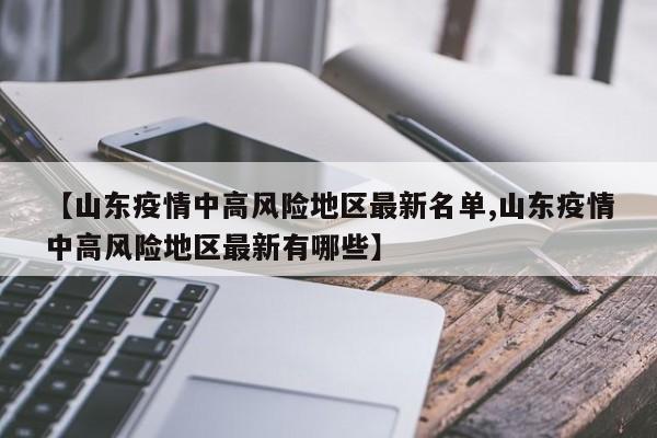 【山东疫情中高风险地区最新名单,山东疫情中高风险地区最新有哪些】-第1张图片-某年资讯