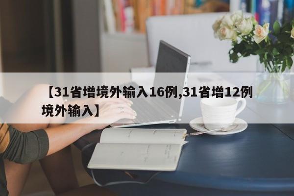 【31省增境外输入16例,31省增12例境外输入】-第1张图片-某年资讯