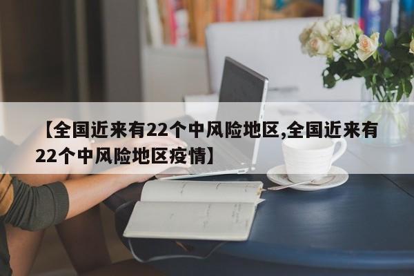 【全国近来有22个中风险地区,全国近来有22个中风险地区疫情】-第1张图片-某年资讯