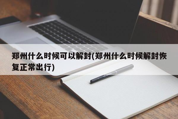 郑州什么时候可以解封(郑州什么时候解封恢复正常出行)-第1张图片-某年资讯