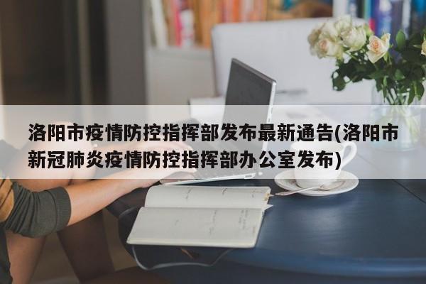 洛阳市疫情防控指挥部发布最新通告(洛阳市新冠肺炎疫情防控指挥部办公室发布)-第1张图片-某年资讯