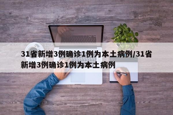 31省新增3例确诊1例为本土病例/31省新增3例确诊1例为本土病例-第1张图片-某年资讯