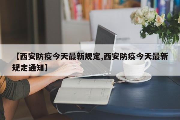 【西安防疫今天最新规定,西安防疫今天最新规定通知】-第1张图片-某年资讯