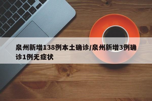 泉州新增138例本土确诊/泉州新增3例确诊1例无症状-第1张图片-某年资讯