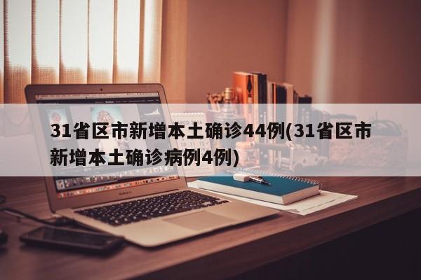 31省区市新增本土确诊44例(31省区市新增本土确诊病例4例)-第1张图片-某年资讯