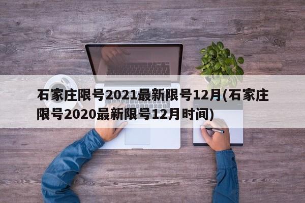 石家庄限号2021最新限号12月(石家庄限号2020最新限号12月时间)-第1张图片-某年资讯