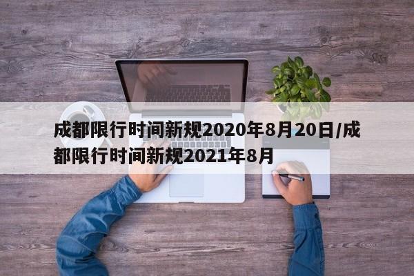 成都限行时间新规2020年8月20日/成都限行时间新规2021年8月-第1张图片-某年资讯