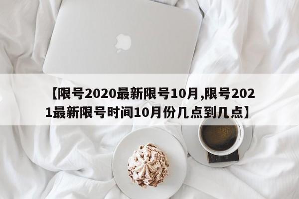 【限号2020最新限号10月,限号2021最新限号时间10月份几点到几点】-第1张图片-某年资讯