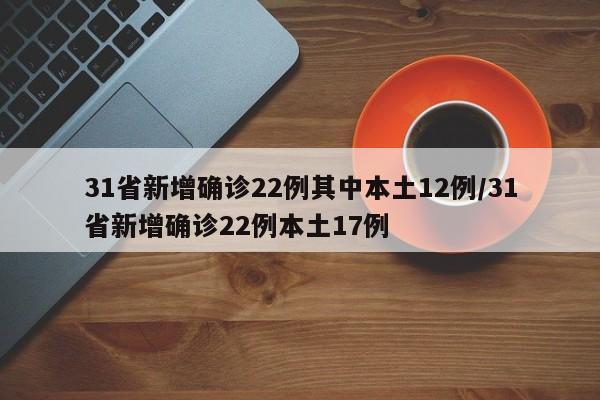 31省新增确诊22例其中本土12例/31省新增确诊22例本土17例-第1张图片-某年资讯