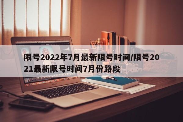 限号2022年7月最新限号时间/限号2021最新限号时间7月份路段-第1张图片-某年资讯